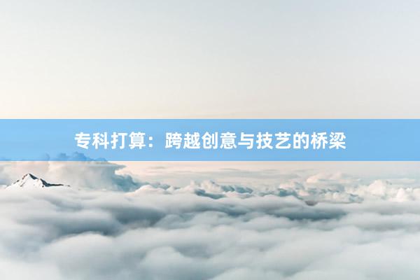 专科打算：跨越创意与技艺的桥梁